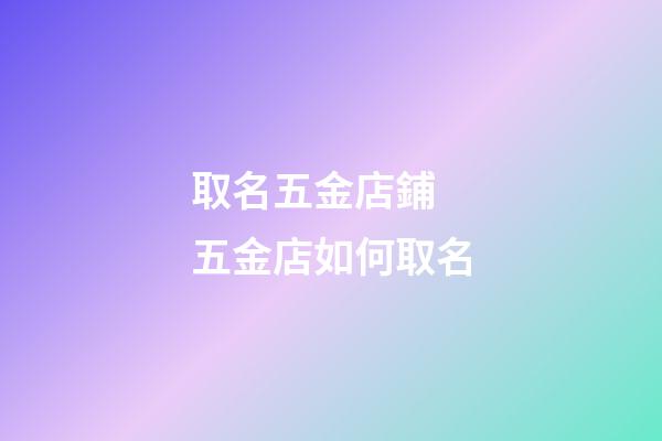 取名五金店鋪 五金店如何取名-第1張-店鋪起名-玄機派